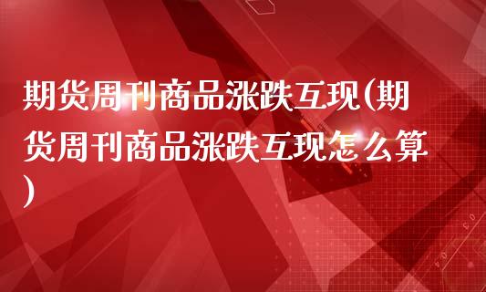 期货周刊商品涨跌互现(期货周刊商品涨跌互现怎么算)_期货直播室_第1张_期货直播室 期货周刊商品涨跌互现(期货周刊商品涨跌互现怎么算)_https://www.zghnxxa.com_期货直播室_第1张