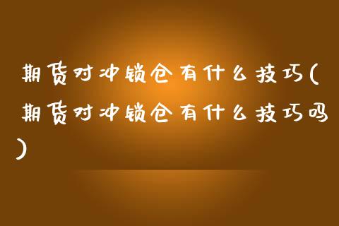 期货对冲锁仓有什么技巧(期货对冲锁仓有什么技巧吗)_https://www.zghnxxa.com_期货直播室_第1张