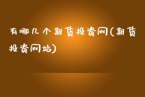 有哪几个期货投资网(期货投资网站)_https://www.zghnxxa.com_期货直播室_第1张