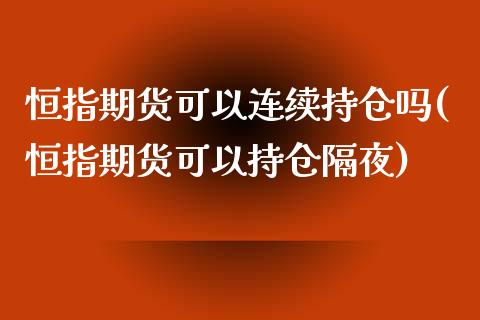 恒指期货可以连续持仓吗(恒指期货可以持仓隔夜)_黄金期货_第1张_期货直播室 恒指期货可以连续持仓吗(恒指期货可以持仓隔夜)_https://www.zghnxxa.com_黄金期货_第1张