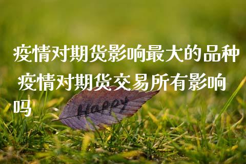疫情对期货影响最大的品种 疫情对期货交易所有影响吗_https://www.zghnxxa.com_黄金期货_第1张