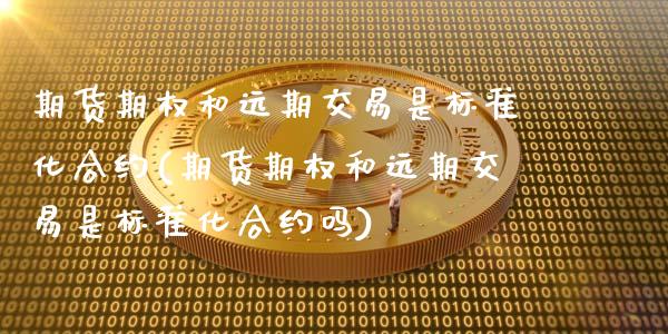 期货期权和远期交易是标准化合约(期货期权和远期交易是标准化合约吗)_国际期货_第1张_期货直播室 期货期权和远期交易是标准化合约(期货期权和远期交易是标准化合约吗)_https://www.zghnxxa.com_国际期货_第1张