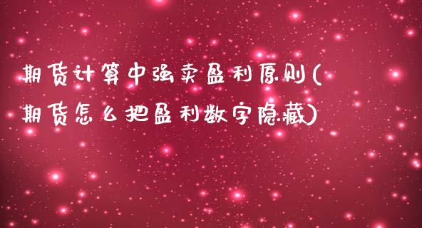 期货计算中强卖盈利原则(期货怎么把盈利数字隐藏)_https://www.zghnxxa.com_期货直播室_第1张