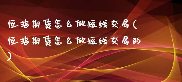 恒指期货怎么做短线交易(恒指期货怎么做短线交易的)_https://www.zghnxxa.com_国际期货_第1张