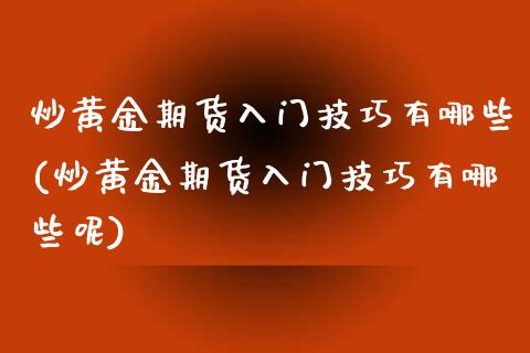 炒黄金期货入门技巧有哪些(炒黄金期货入门技巧有哪些呢)_https://www.zghnxxa.com_黄金期货_第1张