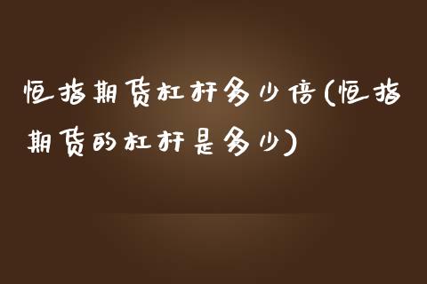 恒指期货杠杆多少倍(恒指期货的杠杆是多少)_黄金期货_第1张_期货直播室 恒指期货杠杆多少倍(恒指期货的杠杆是多少)_https://www.zghnxxa.com_黄金期货_第1张