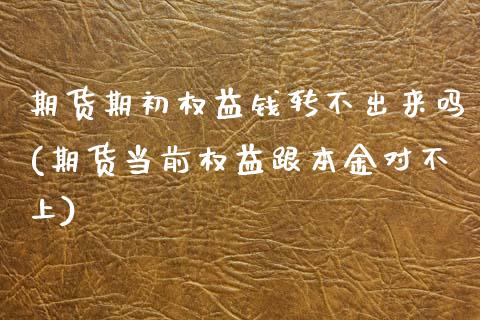 期货期初权益钱转不出来吗(期货当前权益跟本金对不上)_https://www.zghnxxa.com_内盘期货_第1张