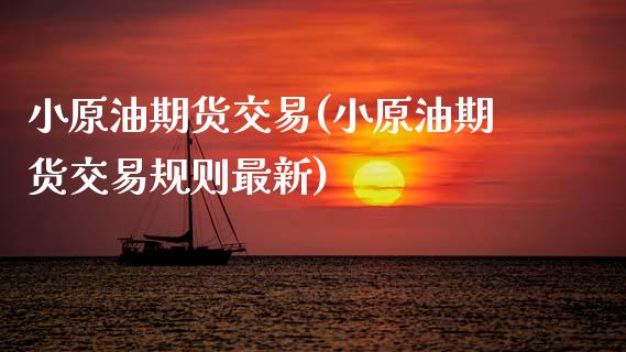 小原油期货交易(小原油期货交易规则最新)_国际期货_第1张_期货直播室 小原油期货交易(小原油期货交易规则最新)_https://www.zghnxxa.com_国际期货_第1张