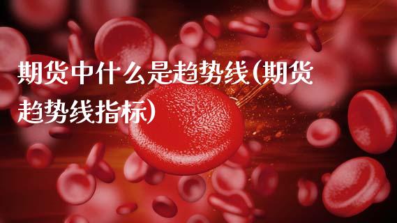 期货中什么是趋势线(期货趋势线指标)_内盘期货_第1张_期货直播室 期货中什么是趋势线(期货趋势线指标)_https://www.zghnxxa.com_内盘期货_第1张