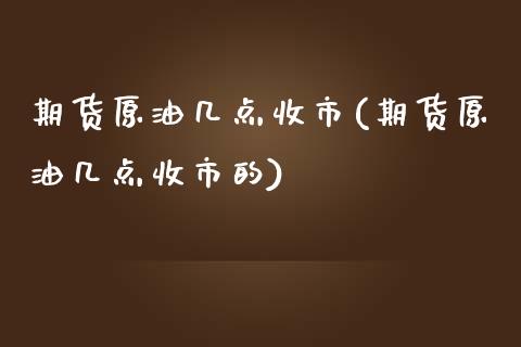 期货原油几点收市(期货原油几点收市的)_国际期货_第1张_期货直播室 期货原油几点收市(期货原油几点收市的)_https://www.zghnxxa.com_国际期货_第1张