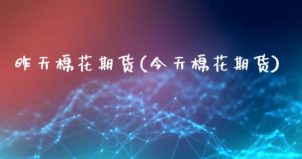 昨天棉花期货(今天棉花期货)_https://www.zghnxxa.com_期货直播室_第1张