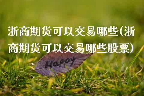 浙商期货可以交易哪些(浙商期货可以交易哪些股票)_内盘期货_第1张_期货直播室 浙商期货可以交易哪些(浙商期货可以交易哪些股票)_https://www.zghnxxa.com_内盘期货_第1张