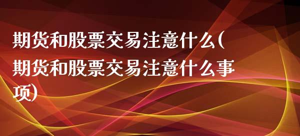 期货和股票交易注意什么(期货和股票交易注意什么事项)_https://www.zghnxxa.com_黄金期货_第1张