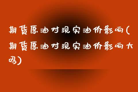 期货原油对现实油价影响(期货原油对现实油价影响大吗)_https://www.zghnxxa.com_国际期货_第1张