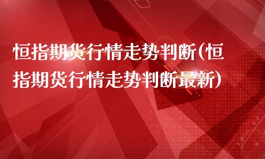 恒指期货行情走势判断(恒指期货行情走势判断最新)_黄金期货_第1张_期货直播室 恒指期货行情走势判断(恒指期货行情走势判断最新)_https://www.zghnxxa.com_黄金期货_第1张