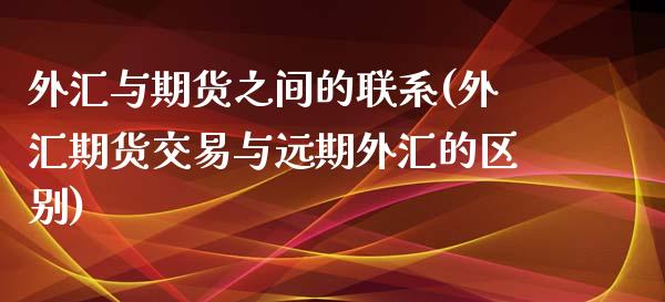 外汇与期货之间的联系(外汇期货交易与远期外汇的区别)_https://www.zghnxxa.com_黄金期货_第1张