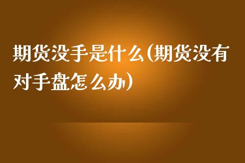 期货没手是什么(期货没有对手盘怎么办)_国际期货_第1张_期货直播室 期货没手是什么(期货没有对手盘怎么办)_https://www.zghnxxa.com_国际期货_第1张