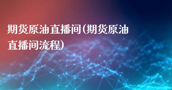 期货原油直播间(期货原油直播间流程)_https://www.zghnxxa.com_内盘期货_第1张