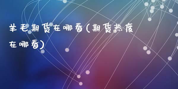 羊毛期货在哪看(期货热度在哪看)_https://www.zghnxxa.com_黄金期货_第1张