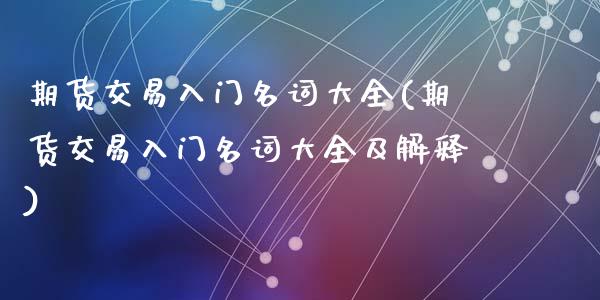 期货交易入门名词大全(期货交易入门名词大全及解释)_内盘期货_第1张_期货直播室 期货交易入门名词大全(期货交易入门名词大全及解释)_https://www.zghnxxa.com_内盘期货_第1张