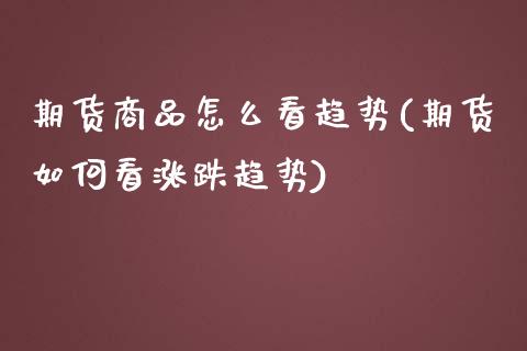 期货商品怎么看趋势(期货如何看涨跌趋势)_https://www.zghnxxa.com_内盘期货_第1张