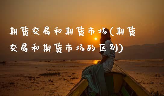 期货交易和期货市场(期货交易和期货市场的区别)_内盘期货_第1张_期货直播室 期货交易和期货市场(期货交易和期货市场的区别)_https://www.zghnxxa.com_内盘期货_第1张
