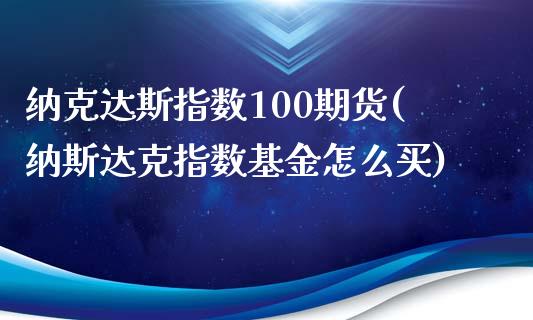 纳克达斯指数100期货(纳斯达克指数基金怎么买)_https://www.zghnxxa.com_国际期货_第1张