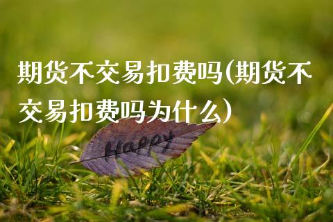 期货不交易扣费吗(期货不交易扣费吗为什么)_https://www.zghnxxa.com_黄金期货_第1张