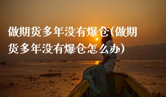 做期货多年没有爆仓(做期货多年没有爆仓怎么办)_https://www.zghnxxa.com_期货直播室_第1张