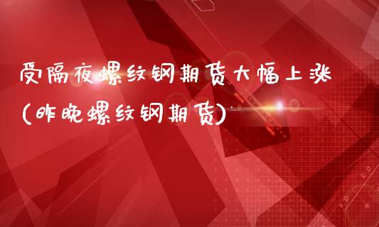 受隔夜螺纹钢期货大幅上涨(昨晚螺纹钢期货)_https://www.zghnxxa.com_黄金期货_第1张