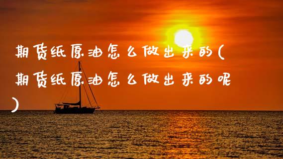 期货纸原油怎么做出来的(期货纸原油怎么做出来的呢)_https://www.zghnxxa.com_内盘期货_第1张