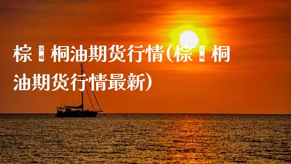 棕榈桐油期货行情(棕榈桐油期货行情最新)_https://www.zghnxxa.com_黄金期货_第1张