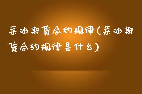 菜油期货合约规律(菜油期货合约规律是什么)_https://www.zghnxxa.com_内盘期货_第1张