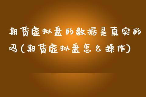 期货虚拟盘的数据是真实的吗(期货虚拟盘怎么操作)_黄金期货_第1张_期货直播室 期货虚拟盘的数据是真实的吗(期货虚拟盘怎么操作)_https://www.zghnxxa.com_黄金期货_第1张