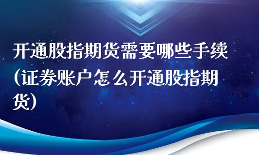 开通股指期货需要哪些手续(证券账户怎么开通股指期货)_内盘期货_第1张_期货直播室 开通股指期货需要哪些手续(证券账户怎么开通股指期货)_https://www.zghnxxa.com_内盘期货_第1张