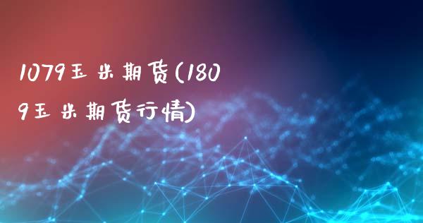 1079玉米期货(1809玉米期货行情)_https://www.zghnxxa.com_内盘期货_第1张