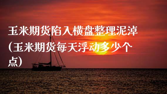 玉米期货陷入横盘整理泥淖(玉米期货每天浮动多少个点)_期货直播室_第1张_期货直播室 玉米期货陷入横盘整理泥淖(玉米期货每天浮动多少个点)_https://www.zghnxxa.com_期货直播室_第1张