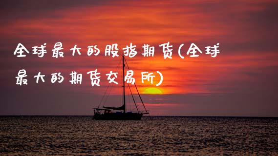 全球最大的股指期货(全球最大的期货交易所)_https://www.zghnxxa.com_国际期货_第1张