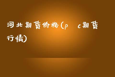 河北期货价格(pⅴc期货行情)_国际期货_第1张_期货直播室 河北期货价格(pⅴc期货行情)_https://www.zghnxxa.com_国际期货_第1张