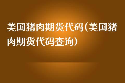 美国猪肉期货代码(美国猪肉期货代码查询)_https://www.zghnxxa.com_黄金期货_第1张