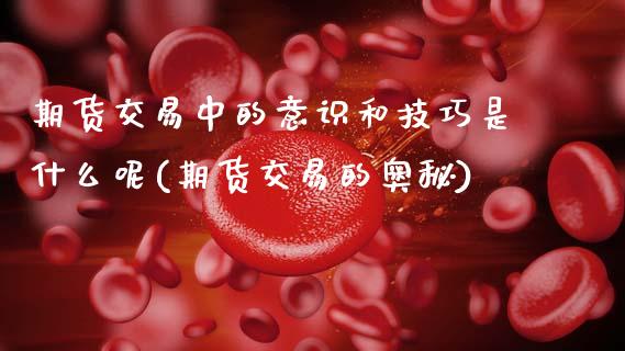 期货交易中的意识和技巧是什么呢(期货交易的奥秘)_https://www.zghnxxa.com_国际期货_第1张