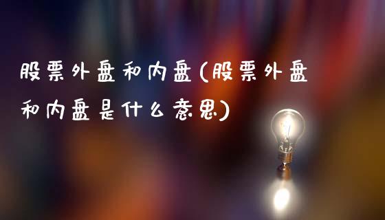 股票外盘和内盘(股票外盘和内盘是什么意思)_期货直播室_第1张_期货直播室 股票外盘和内盘(股票外盘和内盘是什么意思)_https://www.zghnxxa.com_期货直播室_第1张