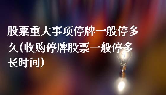 股票重大事项停牌一般停多久(收购停牌股票一般停多长时间)_黄金期货_第1张_期货直播室 股票重大事项停牌一般停多久(收购停牌股票一般停多长时间)_https://www.zghnxxa.com_黄金期货_第1张