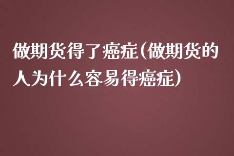 做期货得了癌症(做期货的人为什么容易得癌症)_https://www.zghnxxa.com_内盘期货_第1张
