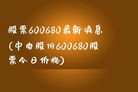 股票600680最新消息(中电股份600680股票今日价格)_期货直播室_第1张_期货直播室 股票600680最新消息(中电股份600680股票今日价格)_https://www.zghnxxa.com_期货直播室_第1张
