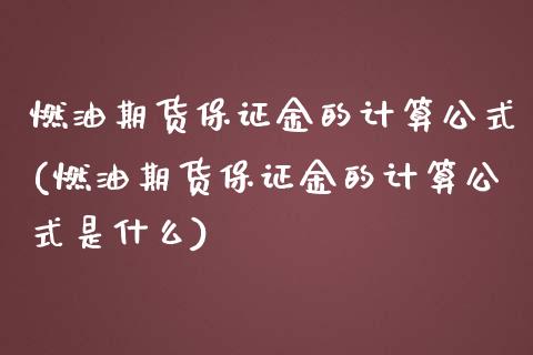 燃油期货保证金的计算公式(燃油期货保证金的计算公式是什么)_https://www.zghnxxa.com_国际期货_第1张
