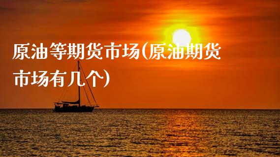 原油等期货市场(原油期货市场有几个)_期货直播室_第1张_期货直播室 原油等期货市场(原油期货市场有几个)_https://www.zghnxxa.com_期货直播室_第1张