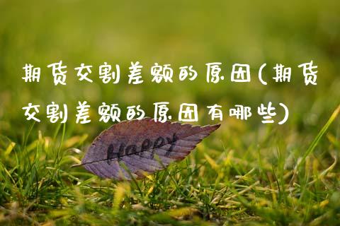 期货交割差额的原因(期货交割差额的原因有哪些)_https://www.zghnxxa.com_国际期货_第1张