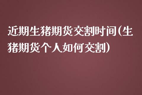 近期生猪期货交割时间(生猪期货个人如何交割)_https://www.zghnxxa.com_黄金期货_第1张