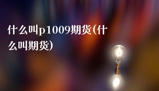 什么叫p1009期货(什么叫期货)_https://www.zghnxxa.com_国际期货_第1张